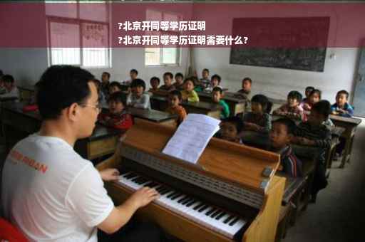 ?北京开同等学历证明
?北京开同等学历证明需要什么?