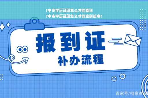 ?中专学历证明怎么才能查到
?中专学历证明怎么才能查到信息?