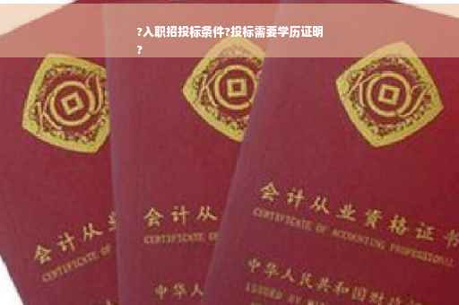 ?入职招投标条件?投标需要学历证明
?