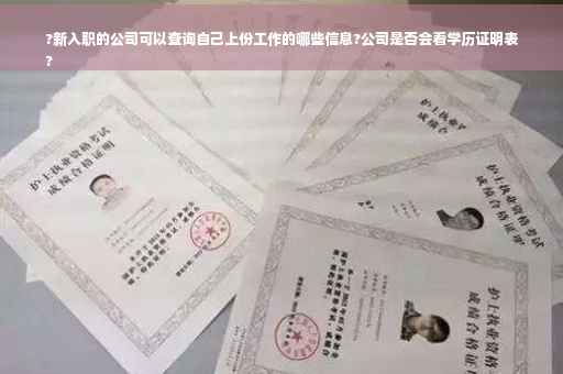 ?新入职的公司可以查询自己上份工作的哪些信息?公司是否会看学历证明表
?