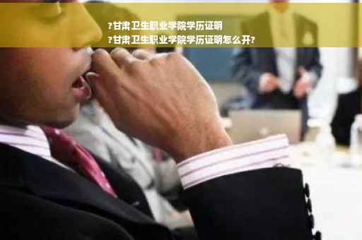 ?甘肃卫生职业学院学历证明
?甘肃卫生职业学院学历证明怎么开?