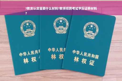 ?教资认定需要什么材料?教师招聘考试学历证明材料
?