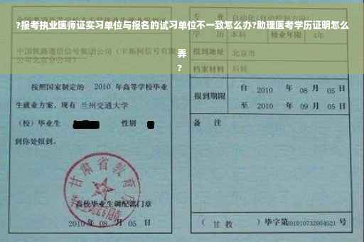 ?报考执业医师证实习单位与报名的试习单位不一致怎么办?助理医考学历证明怎么弄
?