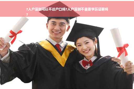?入户深圳可以不迁户口吗?入户深圳不需要学历证明吗
?