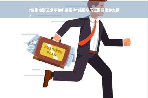 ?韩国电影艺术学院申请条件?韩国学历证明期限多久啊
?