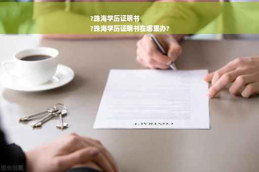 ?珠海学历证明书
?珠海学历证明书在哪里办?