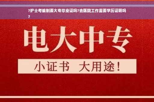 ?护士考编制要大专毕业证吗?去医院工作需要学历证明吗
?