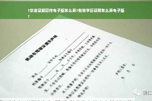 ?毕业证复印件电子版怎么弄?有效学历证明怎么弄电子版
?