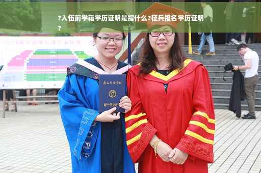 ?入伍前学籍学历证明是指什么?征兵报名学历证明
?