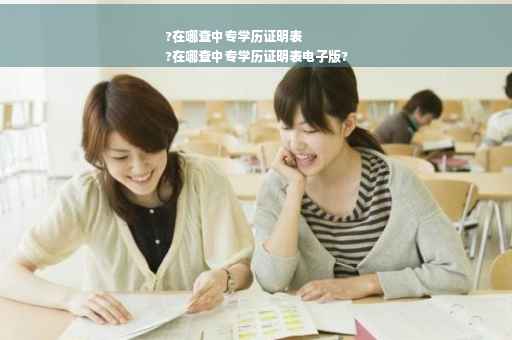 ?在哪查中专学历证明表
?在哪查中专学历证明表电子版?