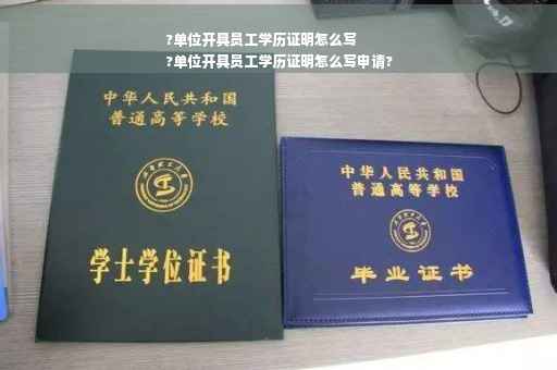 ?单位开具员工学历证明怎么写
?单位开具员工学历证明怎么写申请?