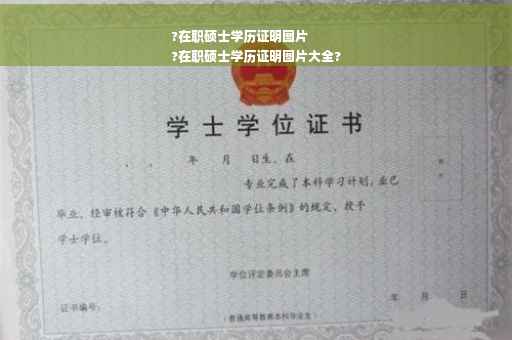 ?在职硕士学历证明图片
?在职硕士学历证明图片大全?