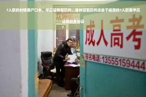?入职的时候要户口本，学历证明复印件，身份证复印件这些干嘛用的?入职要学历证明和身份证
?