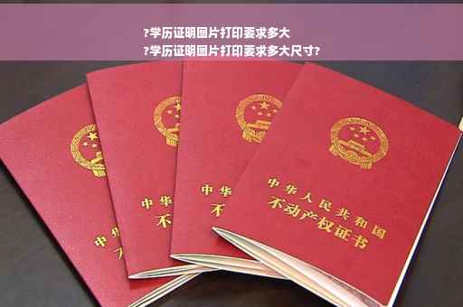 ?学历证明图片打印要求多大
?学历证明图片打印要求多大尺寸?