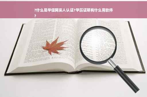 ?什么是学信网实人认证?学历证明有什么用软件
?