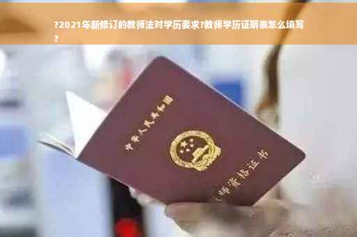 ?2021年新修订的教师法对学历要求?教师学历证明表怎么填写
?