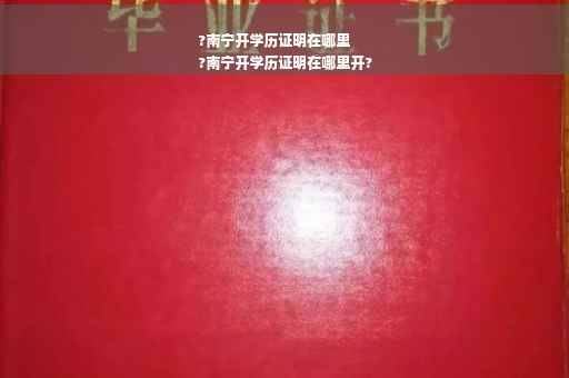 ?南宁开学历证明在哪里
?南宁开学历证明在哪里开?