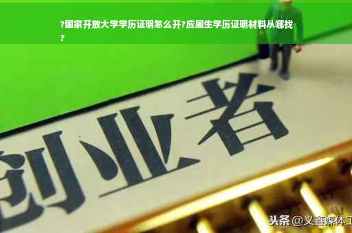?国家开放大学学历证明怎么开?应届生学历证明材料从哪找
?