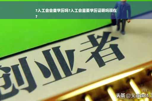 ?入工会会查学历吗?入工会需要学历证明吗现在
?