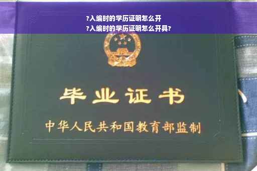 ?入编时的学历证明怎么开
?入编时的学历证明怎么开具?