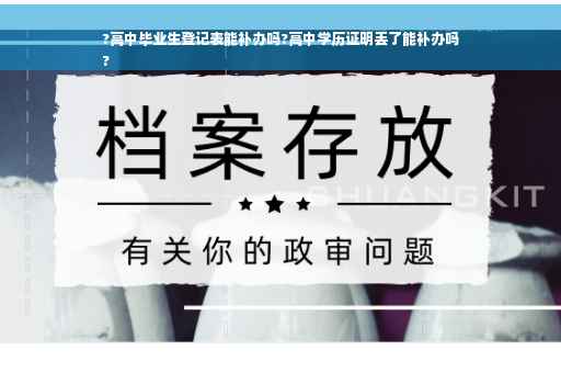 ?高中毕业生登记表能补办吗?高中学历证明丢了能补办吗
?