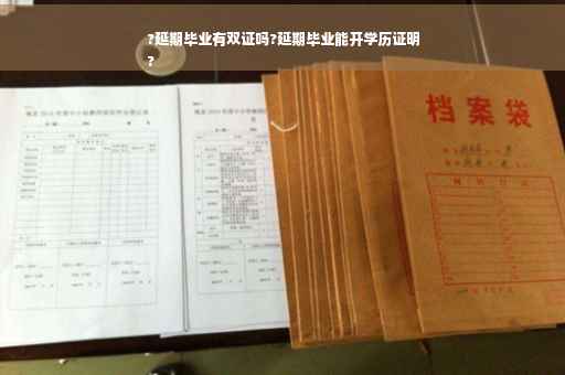 ?延期毕业有双证吗?延期毕业能开学历证明
?
