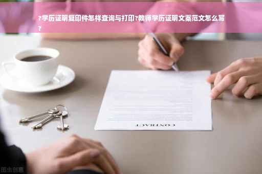 ?学历证明复印件怎样查询与打印?教师学历证明文案范文怎么写
?