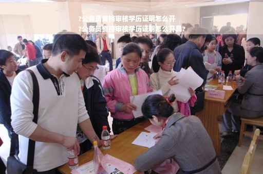 ?公务员资格审核学历证明怎么开
?公务员资格审核学历证明怎么开具?