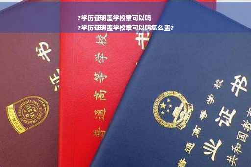 ?学历证明盖学校章可以吗
?学历证明盖学校章可以吗怎么盖?