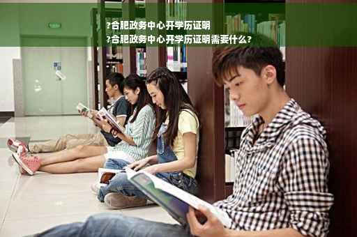 ?合肥政务中心开学历证明
?合肥政务中心开学历证明需要什么?