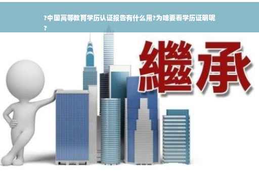 ?中国高等教育学历认证报告有什么用?为啥要看学历证明呢
?