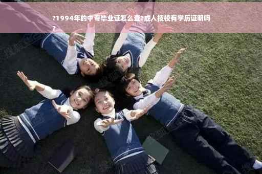 ?1994年的中专毕业证怎么查?成人技校有学历证明吗
?