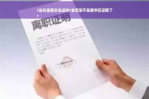 ?当兵需要毕业证吗?参军是不是要学历证明了
?
