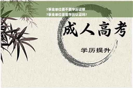?事业单位要不要学历证明
?事业单位需要学历认证吗?