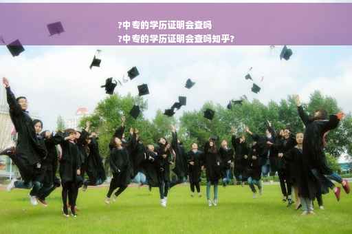 ?中专的学历证明会查吗
?中专的学历证明会查吗知乎?