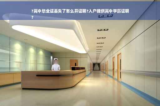 ?高中毕业证丢失了怎么开证明?入户提供高中学历证明
?