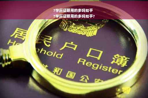 ?学历证明用的多吗知乎
?学历证明用的多吗知乎?