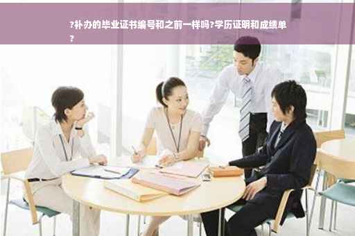 ?补办的毕业证书编号和之前一样吗?学历证明和成绩单
?