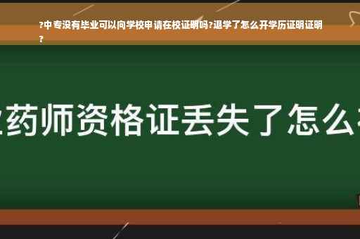 ?中专没有毕业可以向学校申请在校证明吗?退学了怎么开学历证明证明
?
