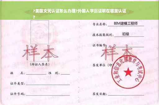 ?美国文凭认证怎么办理?外国人学历证明在哪里认证
?