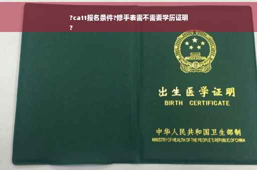 ?catt报名条件?修手表需不需要学历证明
?
