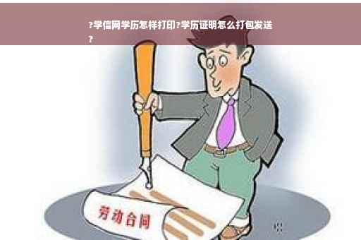 ?学信网学历怎样打印?学历证明怎么打包发送
?