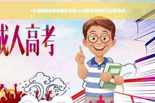 ?大连那里有服装批发市场?大连服装学院学历证明查询
?