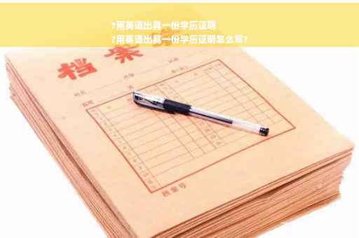 ?用英语出具一份学历证明
?用英语出具一份学历证明怎么写?