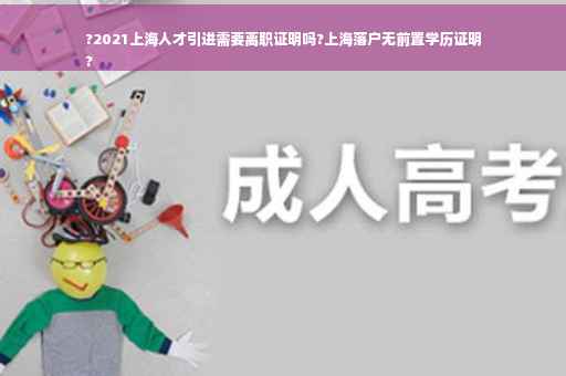 ?2021上海人才引进需要离职证明吗?上海落户无前置学历证明
?