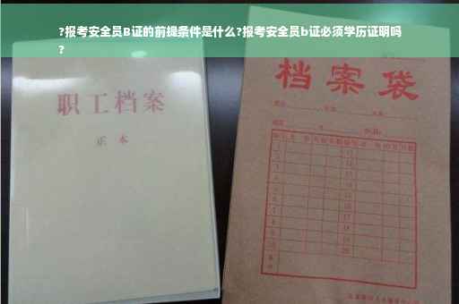 ?报考安全员B证的前提条件是什么?报考安全员b证必须学历证明吗
?