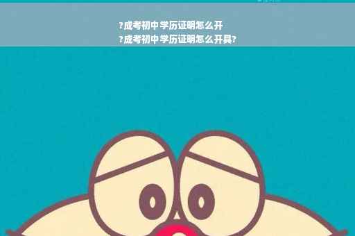 ?成考初中学历证明怎么开
?成考初中学历证明怎么开具?