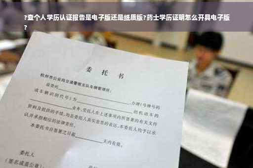 ?查个人学历认证报告是电子版还是纸质版?药士学历证明怎么开具电子版
?