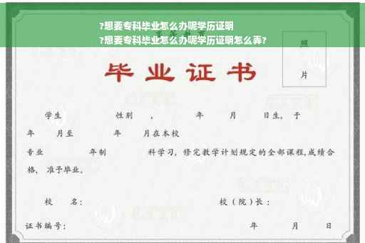 ?想要专科毕业怎么办呢学历证明
?想要专科毕业怎么办呢学历证明怎么弄?
