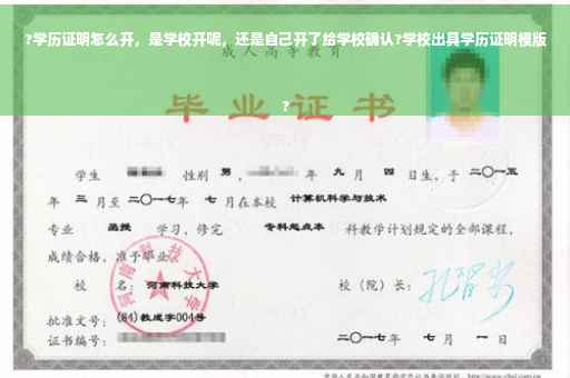 ?学历证明怎么开，是学校开呢，还是自己开了给学校确认?学校出具学历证明模版
?